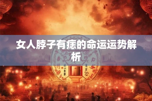 女人脖子有痣的命运运势解析