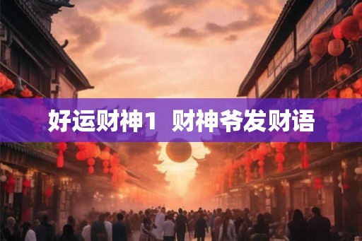 好运财神1 财神爷发财语 好运财神1 财神爷发财语