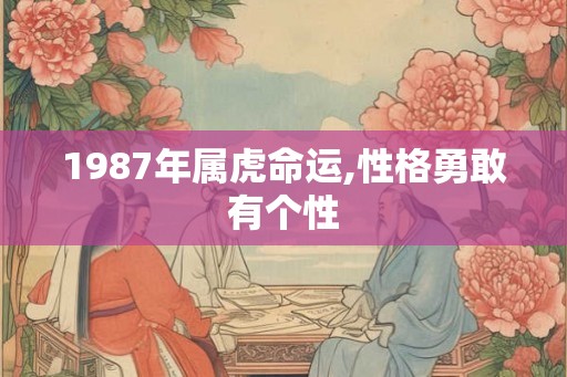 1987年属虎命运,性格勇敢有个性