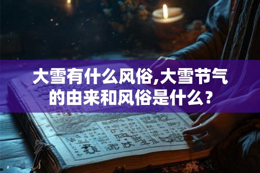 大雪有什么风俗,大雪节气的由来和风俗是什么？
