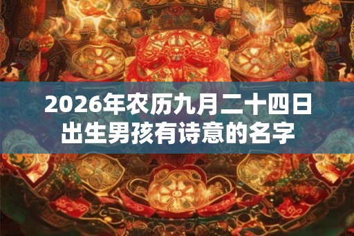 2026年农历九月二十四日出生男孩有诗意的名字