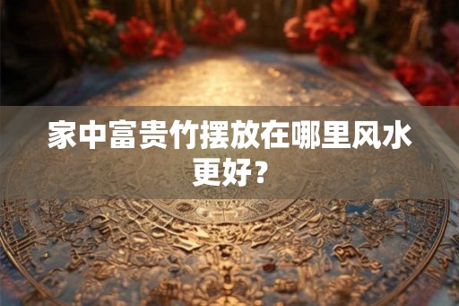 家中富贵竹摆放在哪里风水更好？