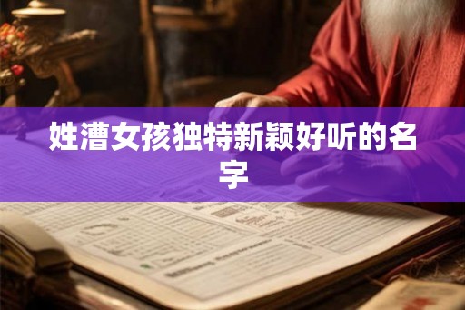 姓漕女孩独特新颖好听的名字 姓漕女孩独特新颖好听的名字