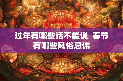 过年有哪些话不能说  春节有哪些风俗忌讳