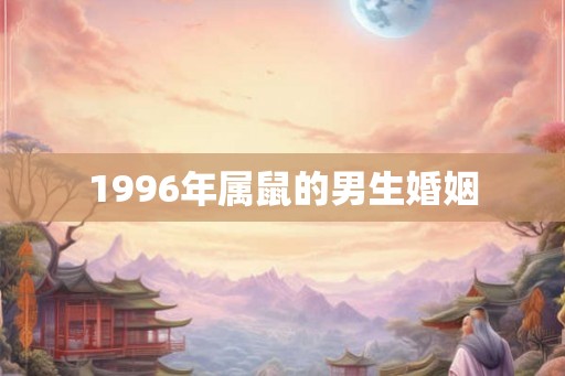 1996年属鼠的男生婚姻