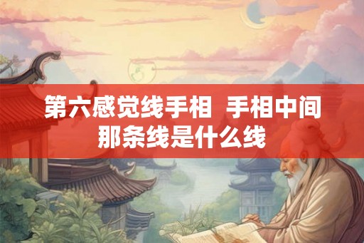 第六感觉线手相  手相中间那条线是什么线