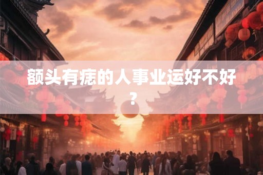 额头有痣的人事业运好不好？