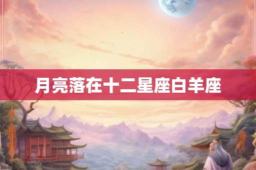 月亮落在十二星座白羊座 月亮落在十二星座白羊座