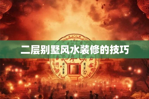 二层别墅风水装修的技巧