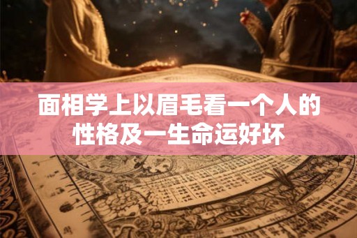 面相学上以眉毛看一个人的性格及一生命运好坏 面相学上以眉毛看一个人的性格及一生命运好坏
