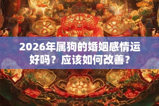 2026年属狗的婚姻感情运好吗？应该如何改善？