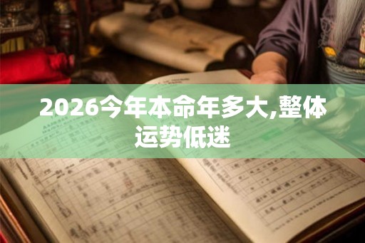 2026今年本命年多大,整体运势低迷