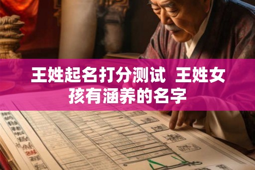 王姓起名打分测试 王姓女孩有涵养的名字 王姓起名打分测试 王姓女孩有涵养的名字