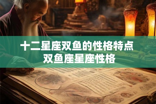 十二星座双鱼的性格特点  双鱼座星座性格