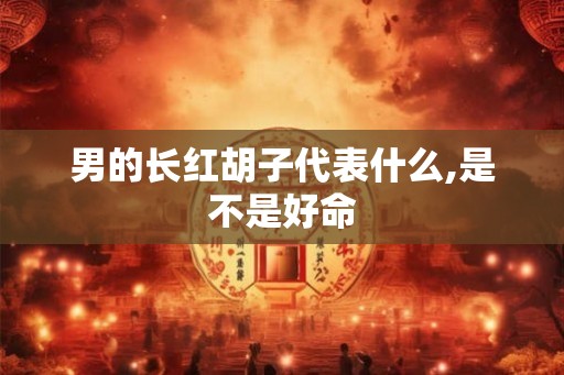 男的长红胡子代表什么,是不是好命