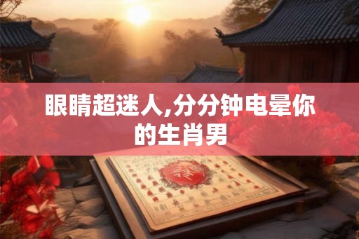 眼睛超迷人,分分钟电晕你的生肖男