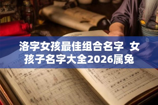 洛字女孩最佳组合名字  女孩子名字大全2026属兔