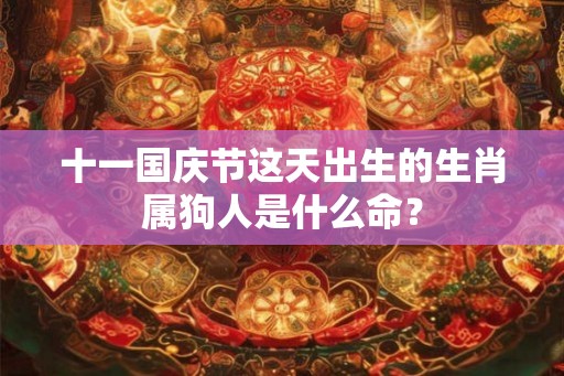 十一国庆节这天出生的生肖属狗人是什么命？