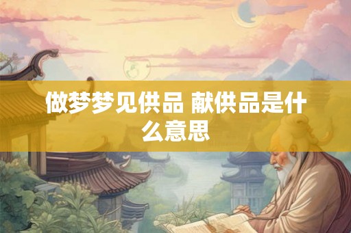 做梦梦见供品 献供品是什么意思