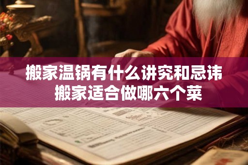 搬家温锅有什么讲究和忌讳  搬家适合做哪六个菜