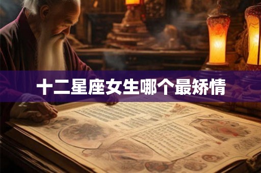 十二星座女生哪个最矫情