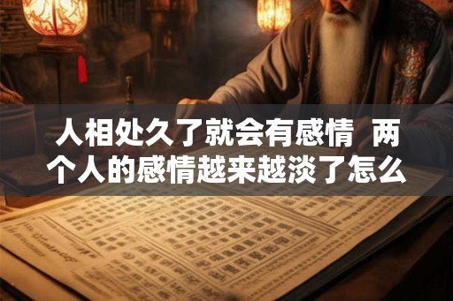 人相处久了就会有感情  两个人的感情越来越淡了怎么办