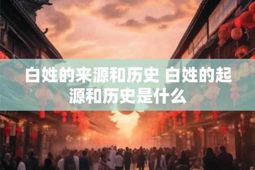 白姓的来源和历史 白姓的起源和历史是什么