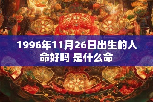 1996年11月26日出生的人命好吗 是什么命 1996年11月26日出生的人命好吗 是什么命