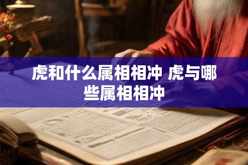 虎和什么属相相冲 虎与哪些属相相冲