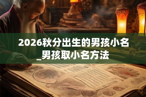 2026秋分出生的男孩小名_男孩取小名方法