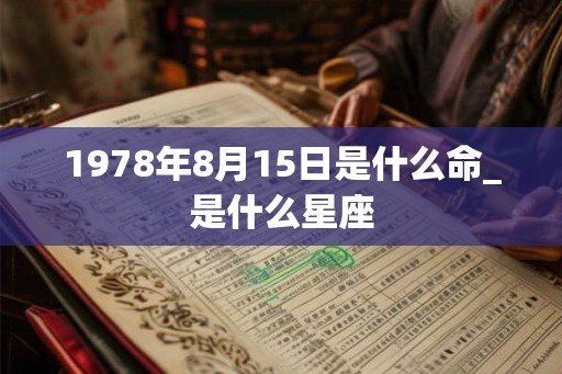 1978年8月15日是什么命_是什么星座