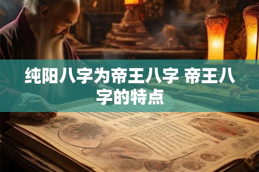 纯阳八字为帝王八字 帝王八字的特点