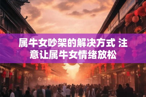 属牛女吵架的解决方式 注意让属牛女情绪放松