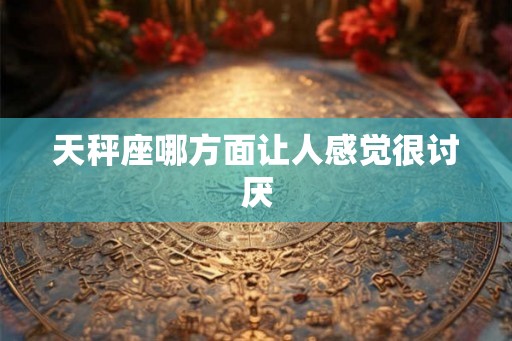 天秤座哪方面让人感觉很讨厌