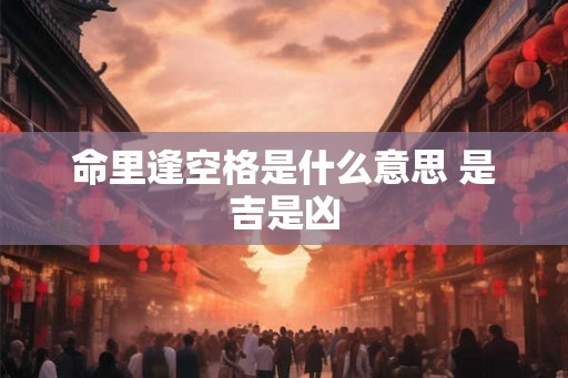 命里逢空格是什么意思 是吉是凶