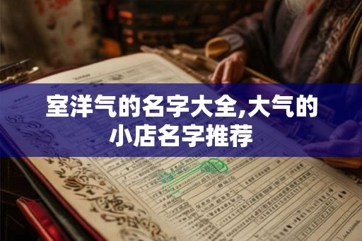 室洋气的名字大全,大气的小店名字推荐