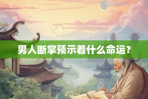 男人断掌预示着什么命运? 男人断掌预示着什么命运?