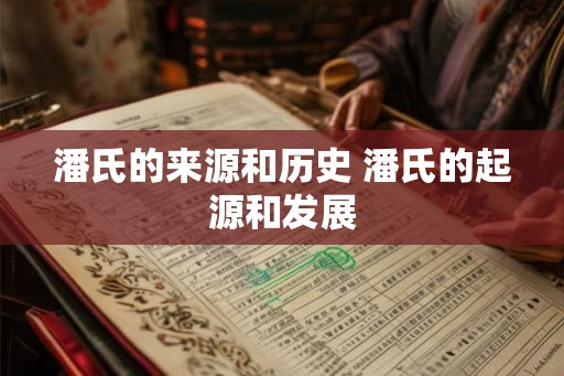 潘氏的来源和历史 潘氏的起源和发展