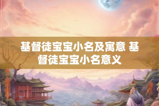 基督徒宝宝小名及寓意 基督徒宝宝小名意义