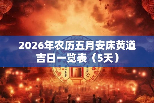 2026年农历五月安床黄道吉日一览表（5天）