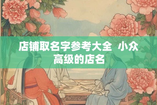 店铺取名字参考大全  小众高级的店名