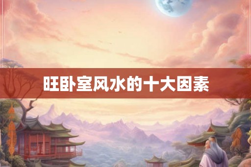 旺卧室风水的十大因素