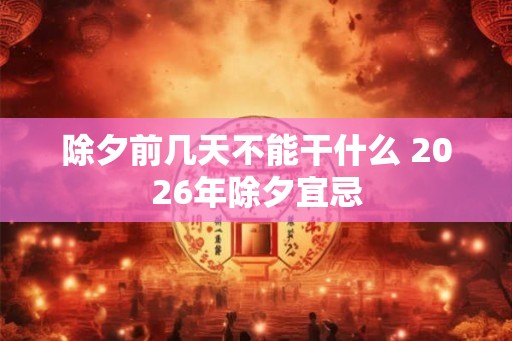 除夕前几天不能干什么 2026年除夕宜忌