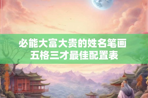 必能大富大贵的姓名笔画 五格三才最佳配置表