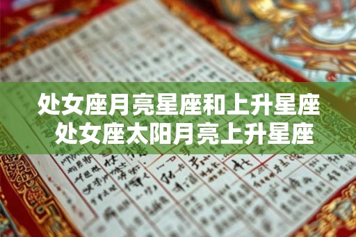 处女座月亮星座和上升星座 处女座太阳月亮上升星座 处女座月亮星座和上升星座 处女座太阳月亮上升星座