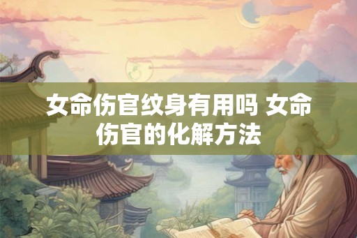 女命伤官纹身有用吗 女命伤官的化解方法 女命伤官纹身有用吗 女命伤官的化解方法