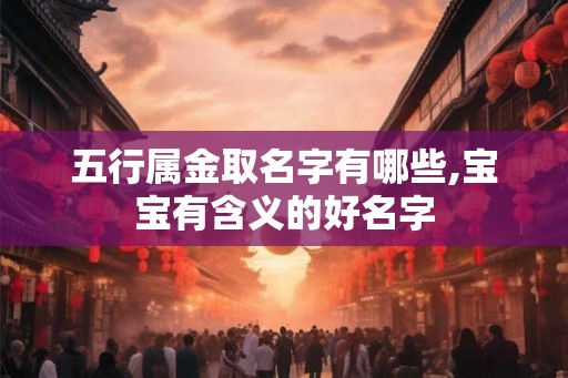 五行属金取名字有哪些,宝宝有含义的好名字