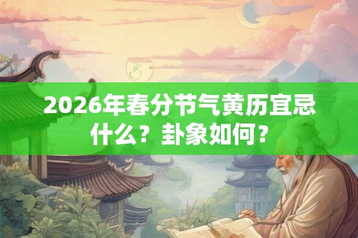 2026年春分节气黄历宜忌什么？卦象如何？