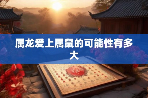 属龙爱上属鼠的可能性有多大