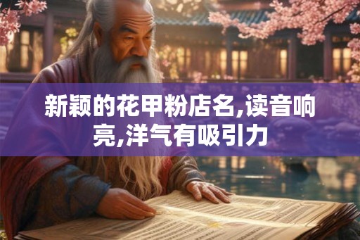 新颖的花甲粉店名,读音响亮,洋气有吸引力